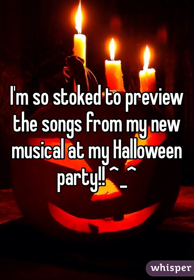 I'm so stoked to preview the songs from my new musical at my Halloween party!! ^_^