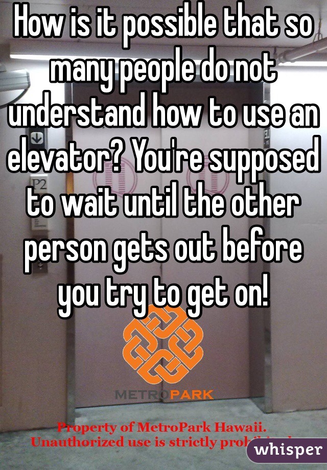How is it possible that so many people do not understand how to use an elevator? You're supposed to wait until the other person gets out before you try to get on!