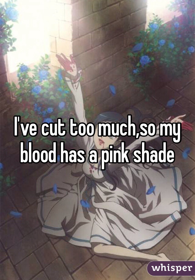 I've cut too much,so my blood has a pink shade
