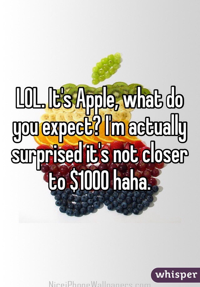 LOL. It's Apple, what do you expect? I'm actually surprised it's not closer to $1000 haha.