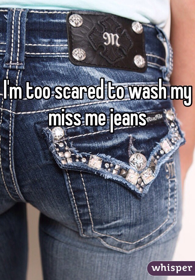 I'm too scared to wash my miss me jeans