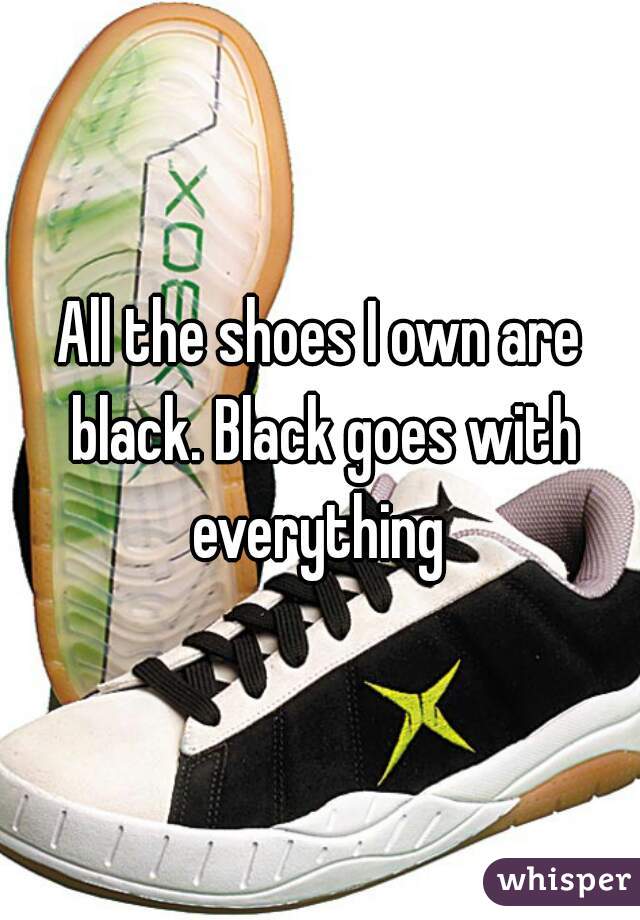 All the shoes I own are black. Black goes with everything 