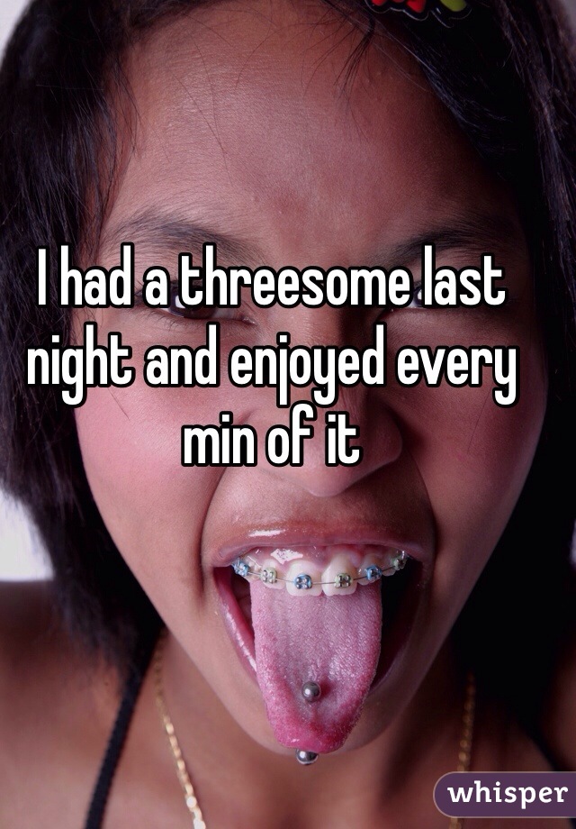 I had a threesome last night and enjoyed every min of it 