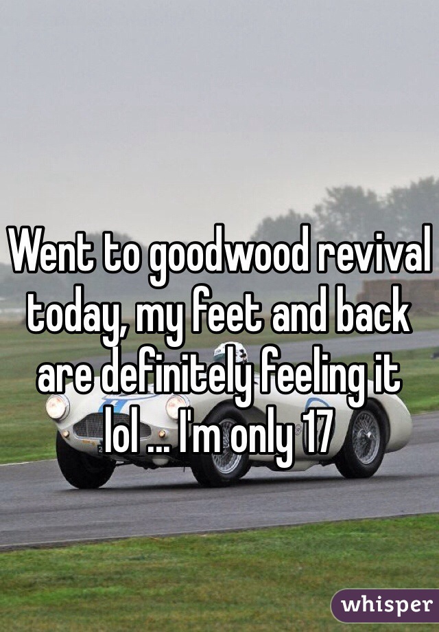 Went to goodwood revival today, my feet and back are definitely feeling it lol ... I'm only 17