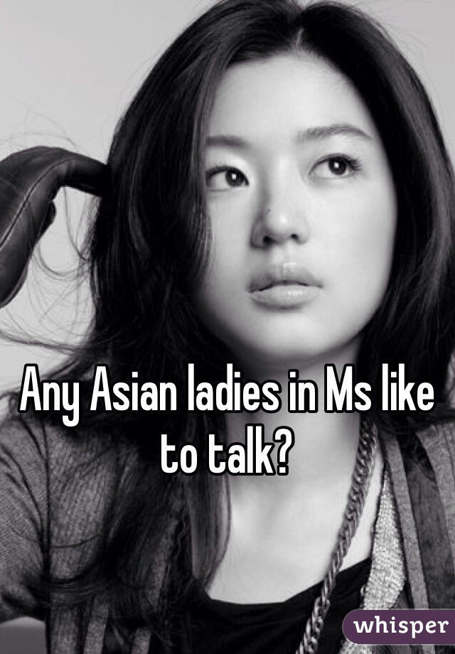 Any Asian ladies in Ms like to talk? 