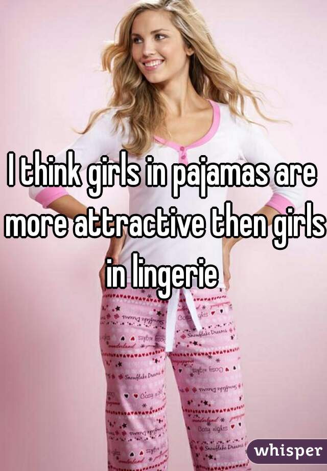 I think girls in pajamas are more attractive then girls in lingerie 