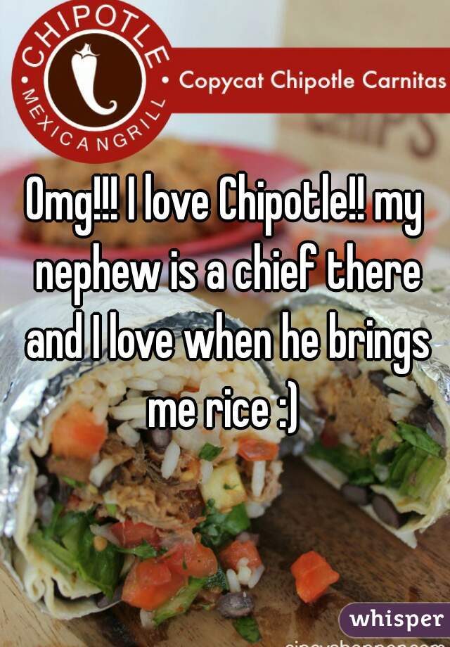 Omg!!! I love Chipotle!! my nephew is a chief there and I love when he brings me rice :) 