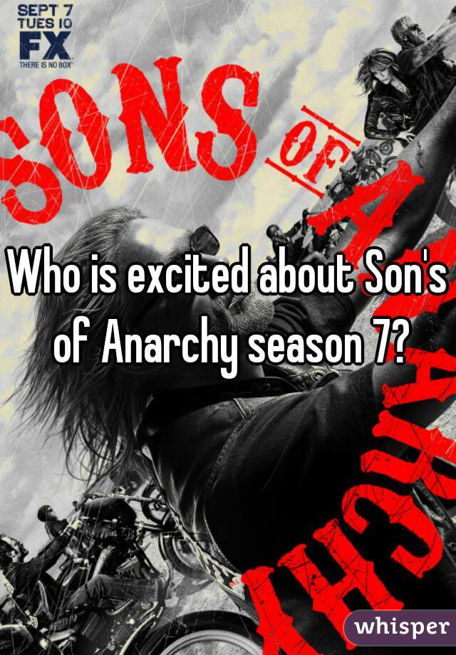Who is excited about Son's of Anarchy season 7?