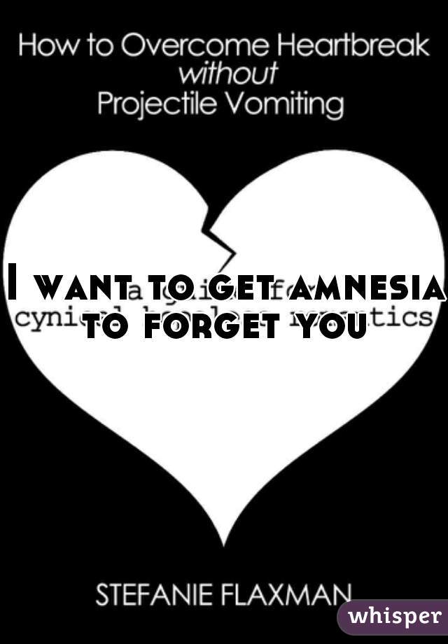 I want to get amnesia to forget you 