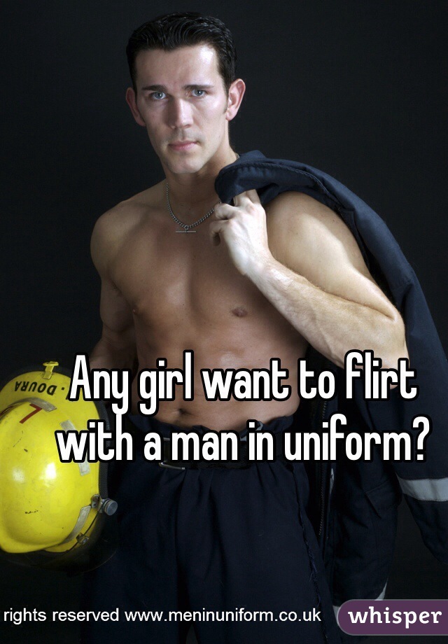 Any girl want to flirt with a man in uniform?  
