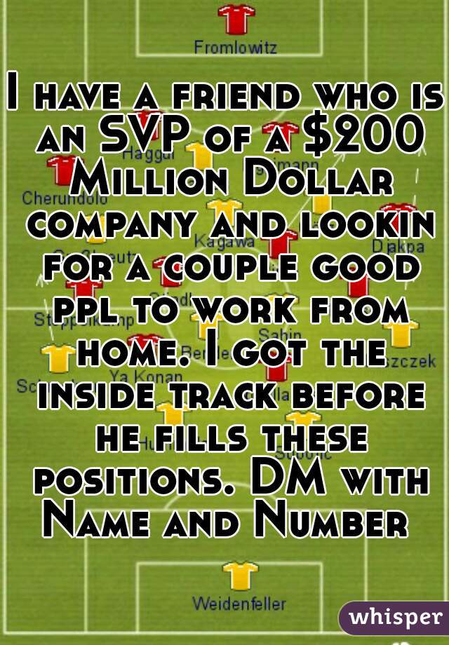 I have a friend who is an SVP of a $200 Million Dollar company and lookin for a couple good ppl to work from home. I got the inside track before he fills these positions. DM with Name and Number 