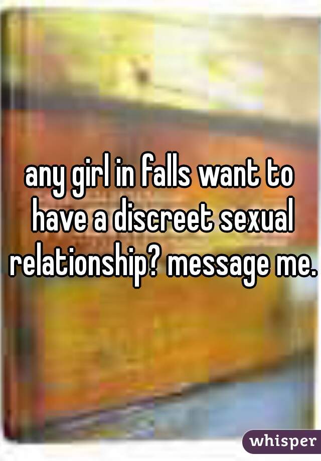 any girl in falls want to have a discreet sexual relationship? message me.
