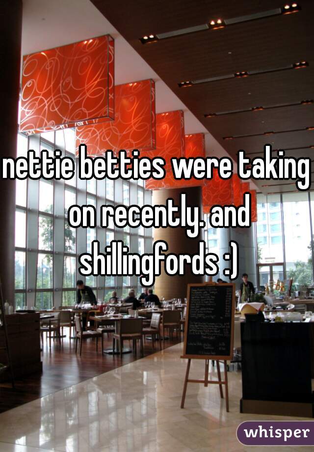 nettie betties were taking on recently. and shillingfords :)