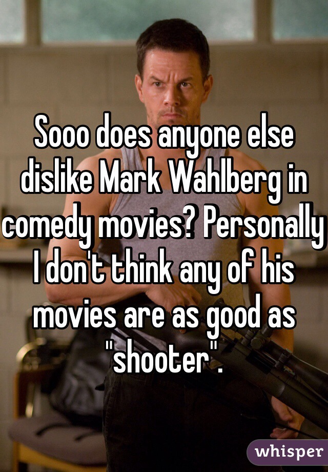 Sooo does anyone else dislike Mark Wahlberg in comedy movies? Personally I don't think any of his movies are as good as "shooter".