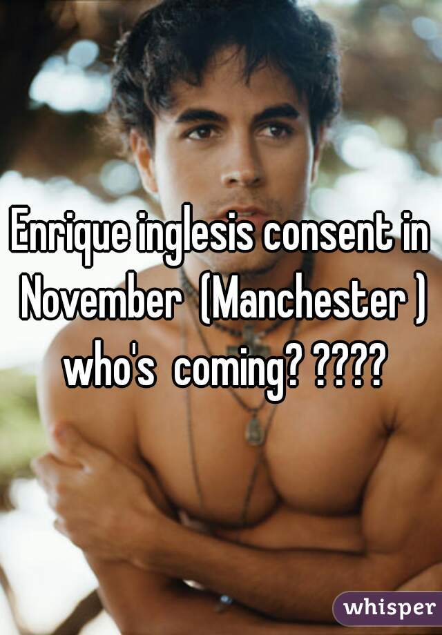 Enrique inglesis consent in November  (Manchester ) who's  coming? ????