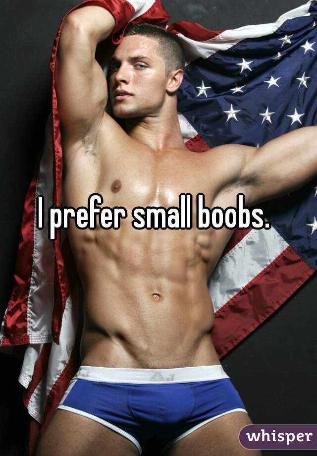 I prefer small boobs. 