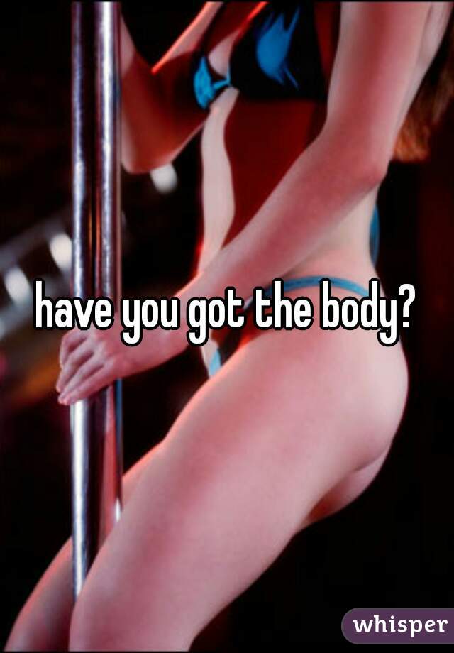 have you got the body?