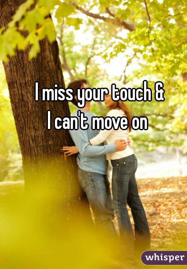 I miss your touch &
I can't move on 