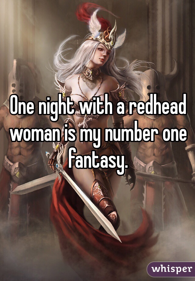 One night with a redhead woman is my number one fantasy. 