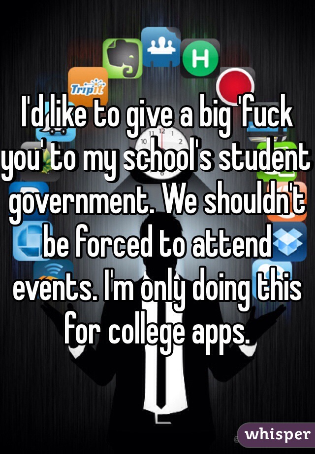 I'd like to give a big 'fuck you' to my school's student government. We shouldn't be forced to attend events. I'm only doing this for college apps. 
