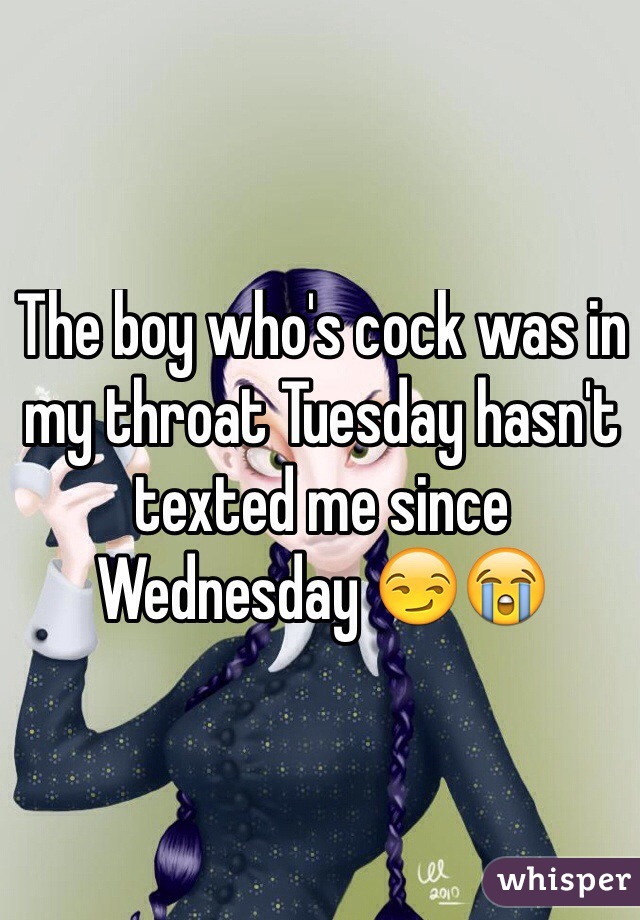 The boy who's cock was in my throat Tuesday hasn't texted me since Wednesday 😏😭

