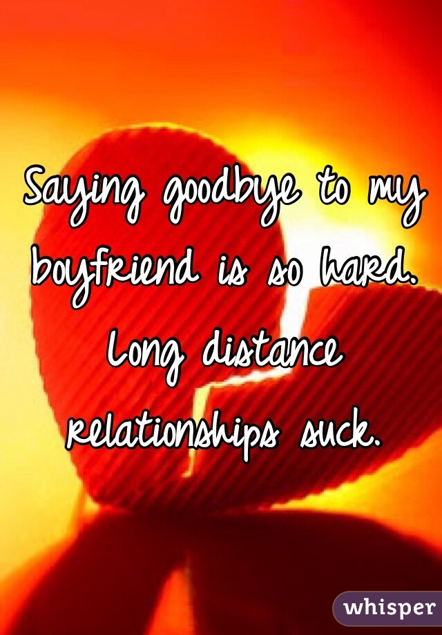 Saying goodbye to my boyfriend is so hard. Long distance relationships suck.