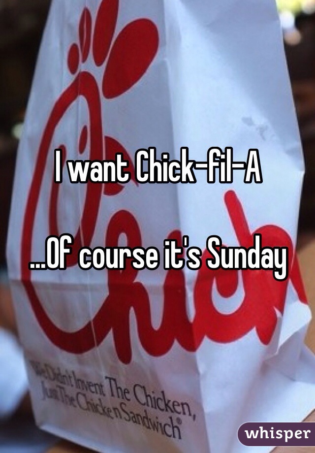 I want Chick-fil-A

...Of course it's Sunday