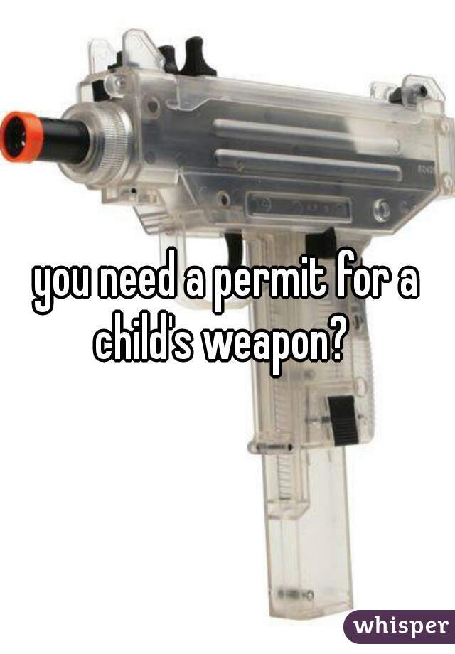 you need a permit for a child's weapon?  