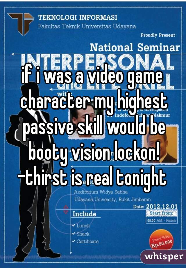 if i was a video game character my highest passive skill would be booty vision lockon!
-thirst is real tonight