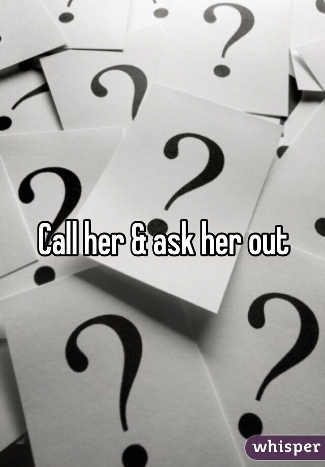 Call her & ask her out 