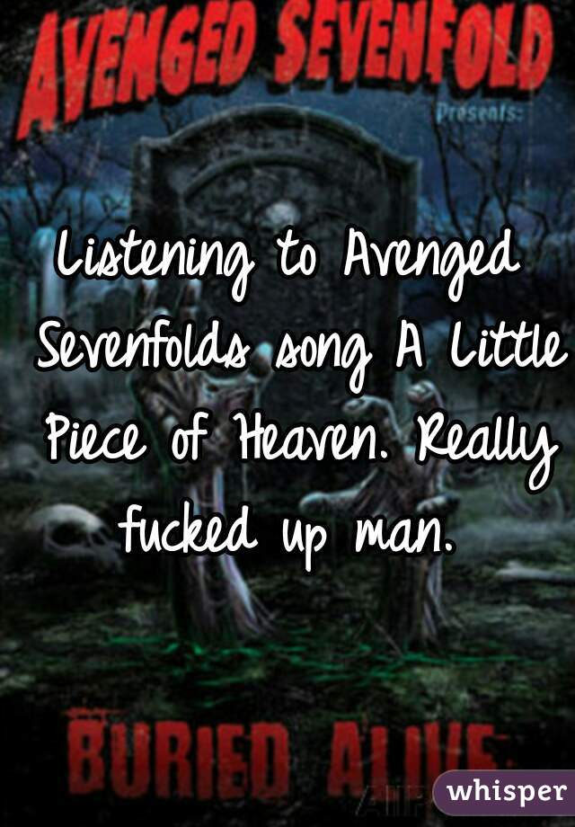 Listening to Avenged Sevenfolds song A Little Piece of Heaven. Really fucked up man. 