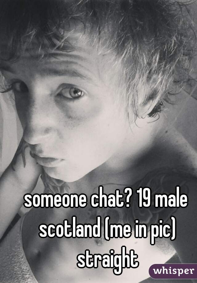 someone chat? 19 male scotland (me in pic) straight