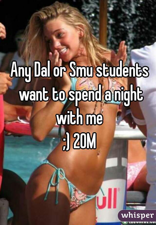 Any Dal or Smu students want to spend a night with me 
;) 20M