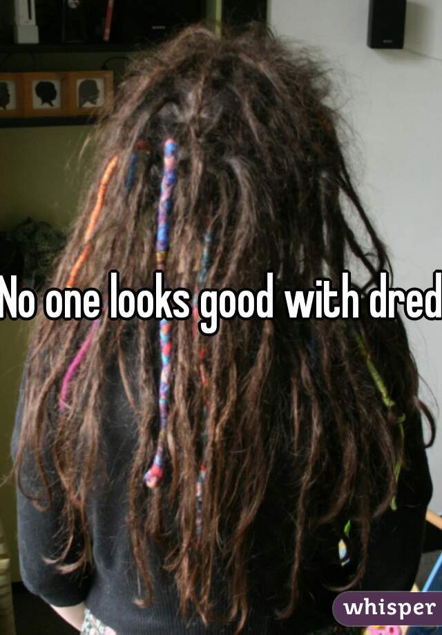 No one looks good with dreds