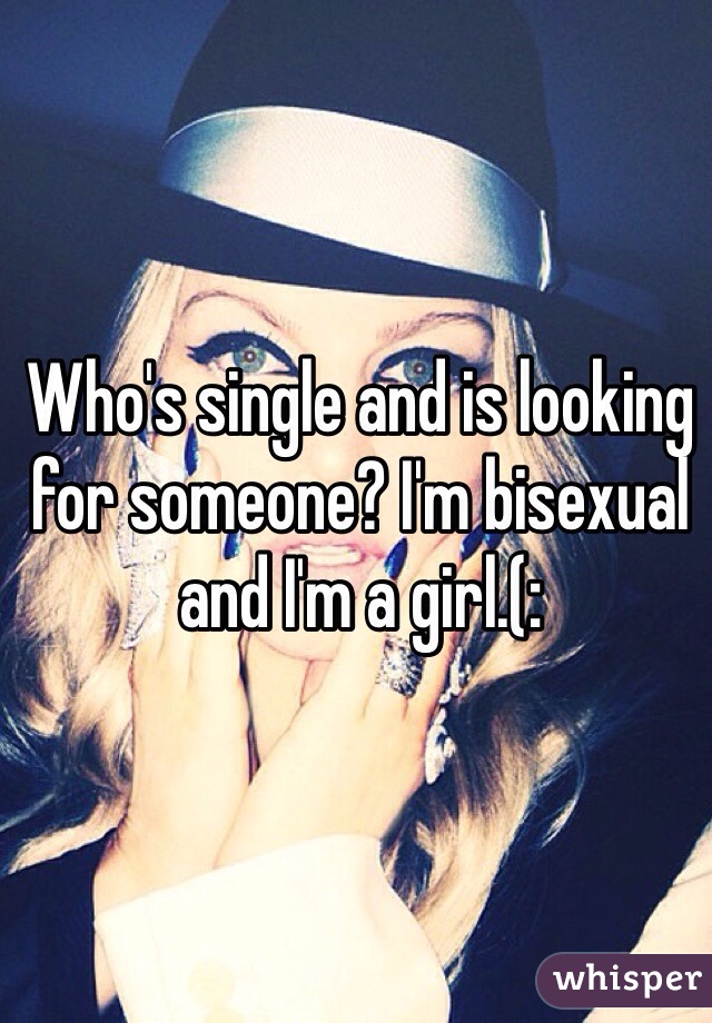 Who's single and is looking for someone? I'm bisexual and I'm a girl.(: 
