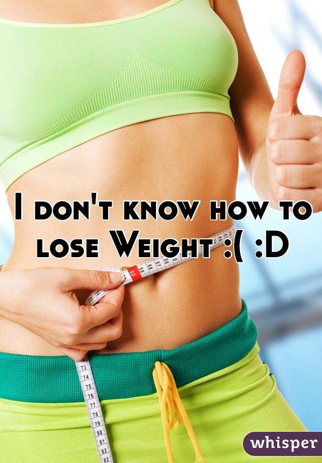 I don't know how to lose Weight :( :D