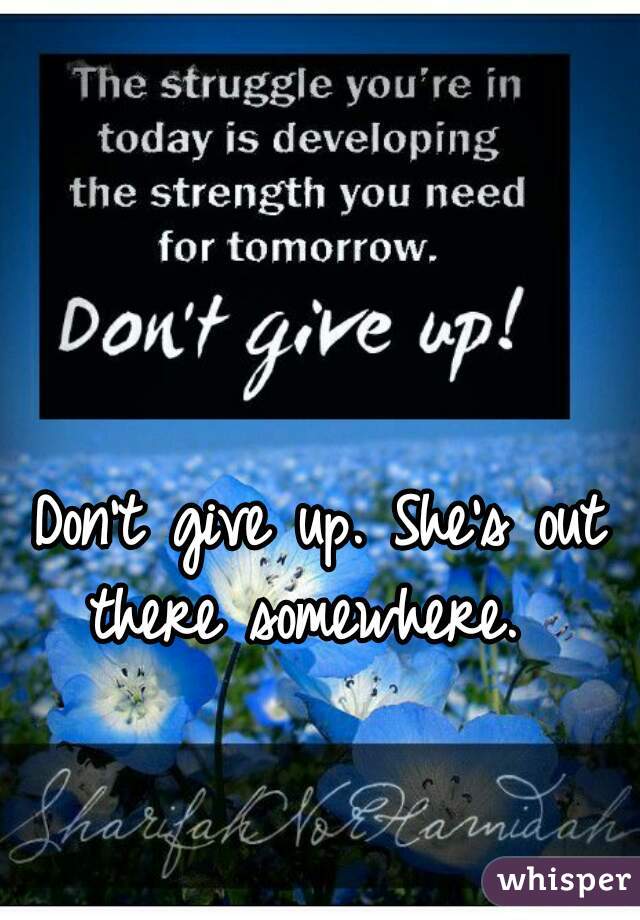 Don't give up. She's out there somewhere.  