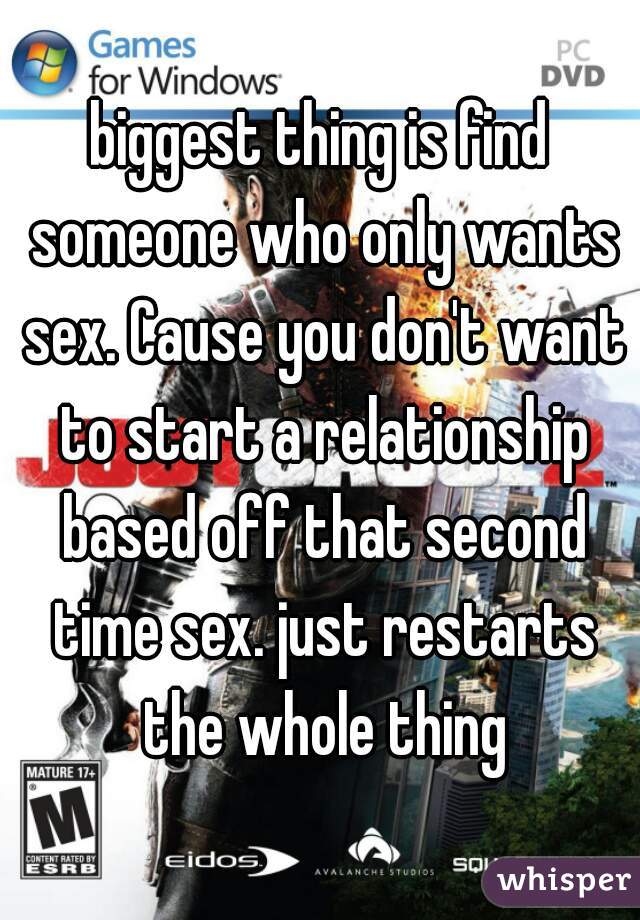 biggest thing is find someone who only wants sex. Cause you don't want to start a relationship based off that second time sex. just restarts the whole thing