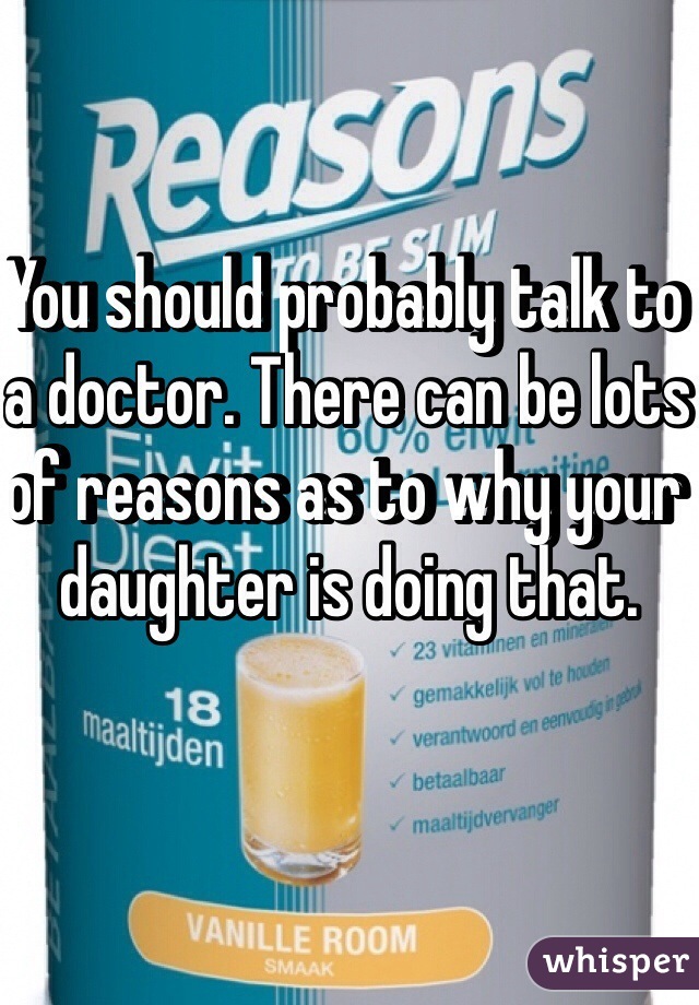 You should probably talk to a doctor. There can be lots of reasons as to why your daughter is doing that. 