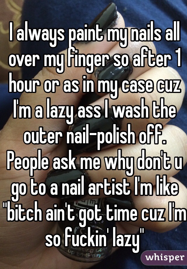 I always paint my nails all over my finger so after 1 hour or as in my case cuz I'm a lazy ass I wash the outer nail-polish off. People ask me why don't u go to a nail artist I'm like "bitch ain't got time cuz I'm so fuckin' lazy"