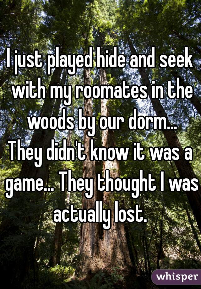 I just played hide and seek with my roomates in the woods by our dorm...

They didn't know it was a game... They thought I was actually lost. 