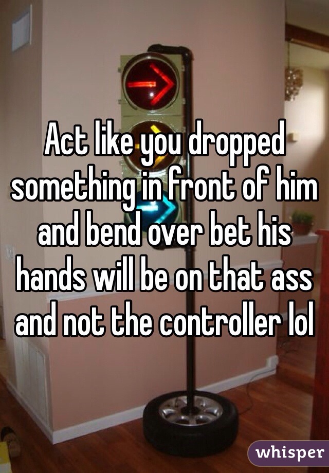 Act like you dropped something in front of him and bend over bet his hands will be on that ass and not the controller lol