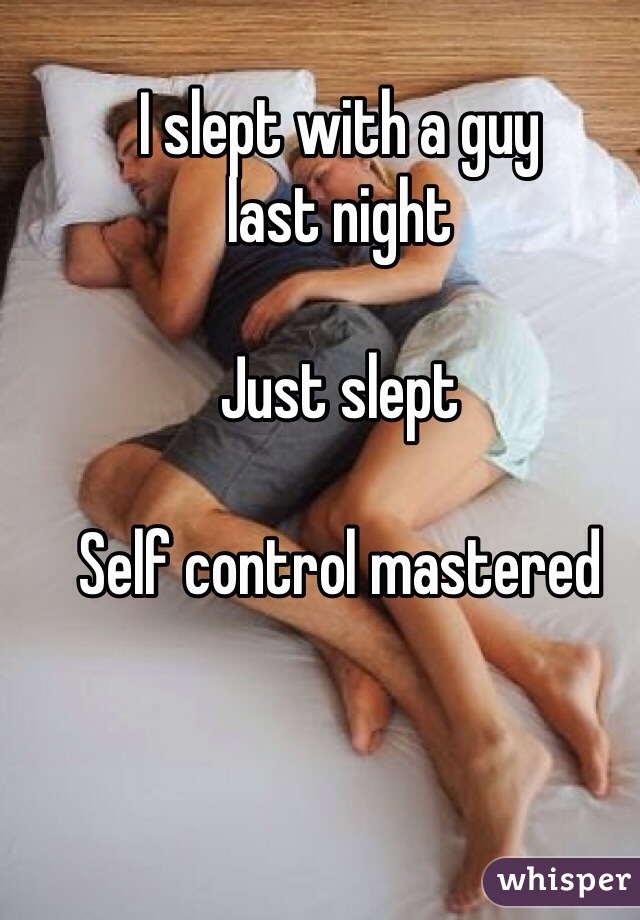 I slept with a guy 
last night

Just slept

Self control mastered 