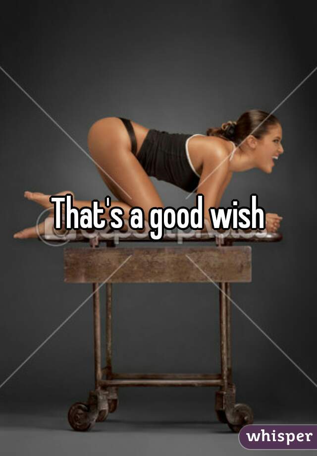 That's a good wish