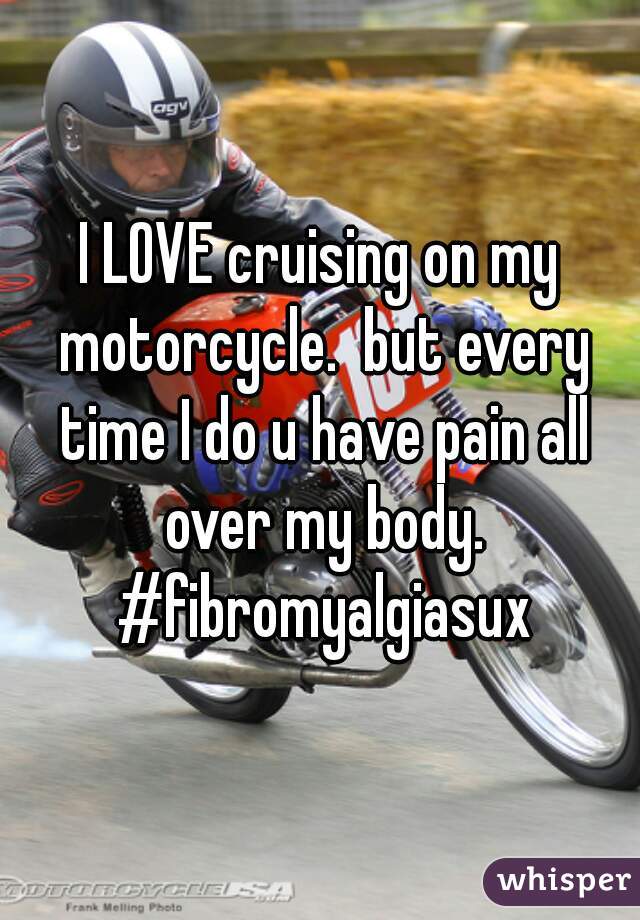 I LOVE cruising on my motorcycle.  but every time I do u have pain all over my body. #fibromyalgiasux