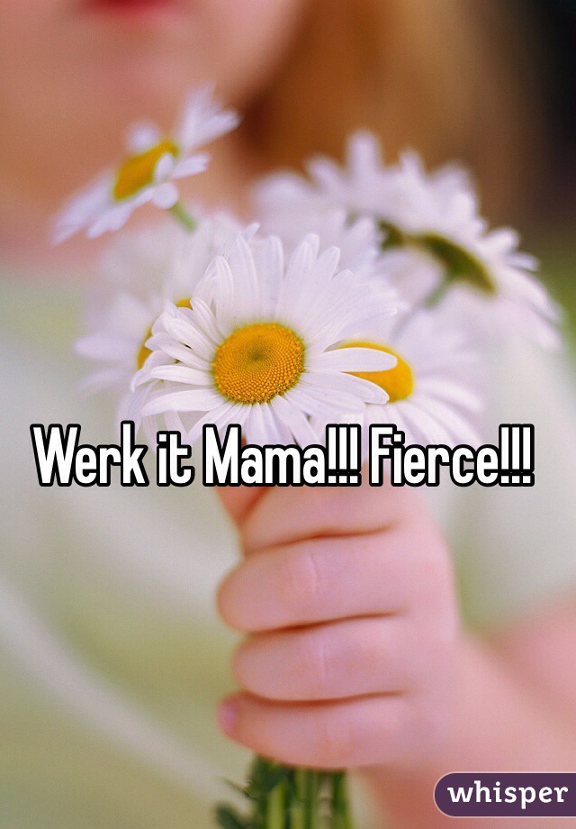 Werk it Mama!!! Fierce!!!