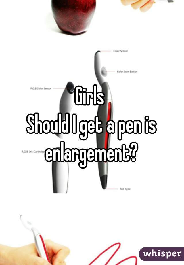 Girls 

Should I get a pen is enlargement? 