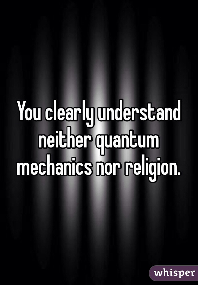 You clearly understand neither quantum mechanics nor religion.