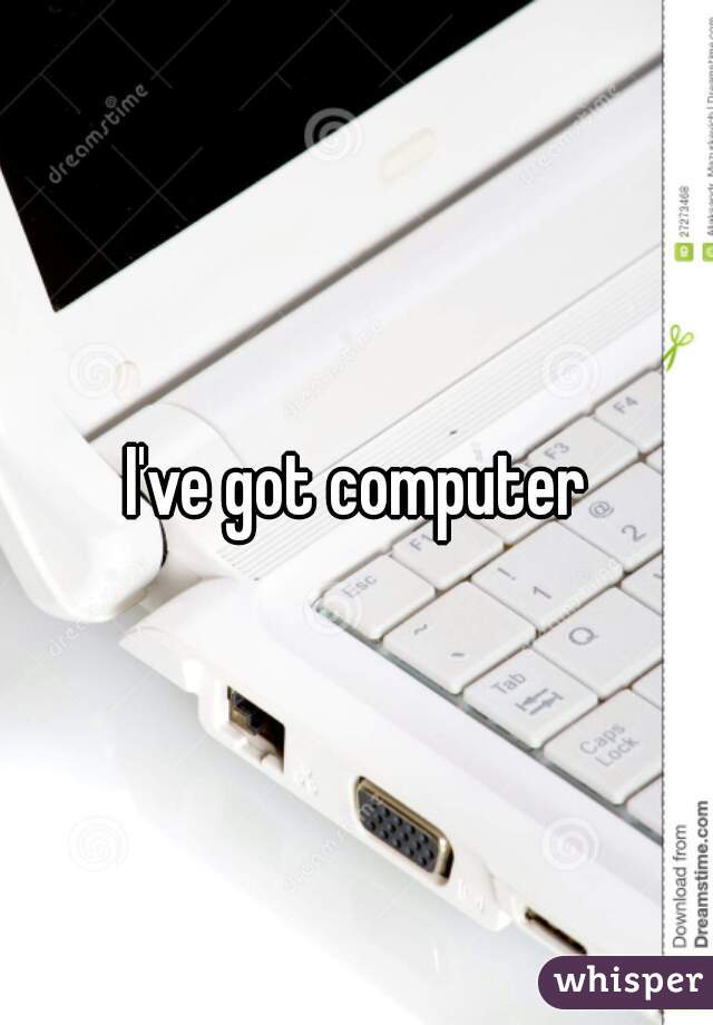 I've got computer