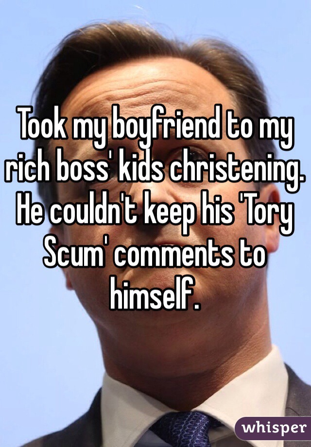 Took my boyfriend to my rich boss' kids christening. He couldn't keep his 'Tory Scum' comments to himself.